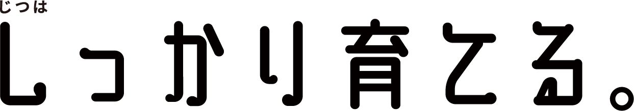 じつはしっかり育てる。