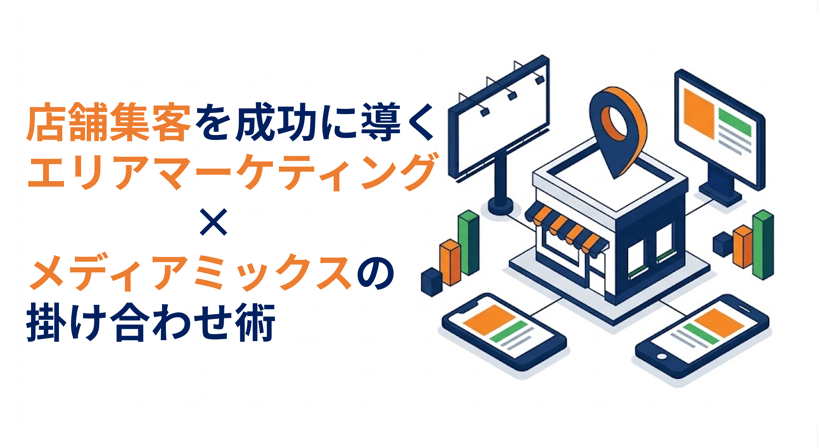 店舗集客を成功に導く！エリアマーケティングとメディアミックスの掛け合わせ術