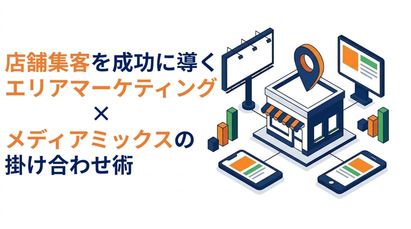 店舗集客を成功に導く！エリアマーケティングとメディアミックスの掛け合わせ術